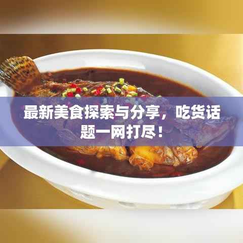 最新美食探索与分享，吃货话题一网打尽！
