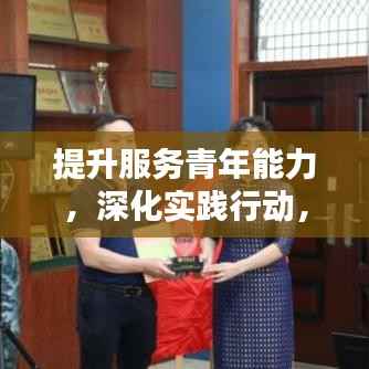 提升服务青年能力，深化实践行动，青年服务新篇章