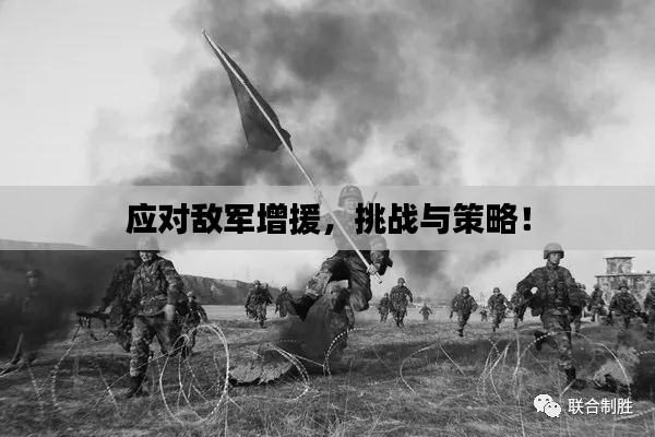 应对敌军增援，挑战与策略！
