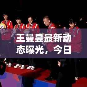 王曼昱最新动态曝光，今日最新消息汇总
