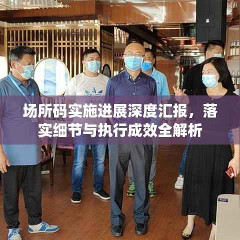 场所码实施进展深度汇报，落实细节与执行成效全解析