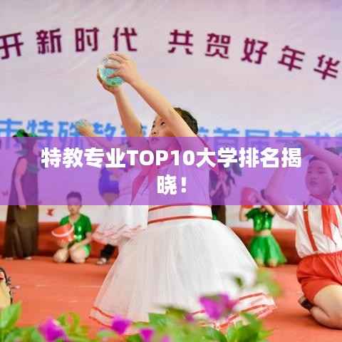 特教专业TOP10大学排名揭晓！