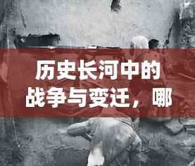 历史长河中的战争与变迁，哪个朝代的战事不断揭秘