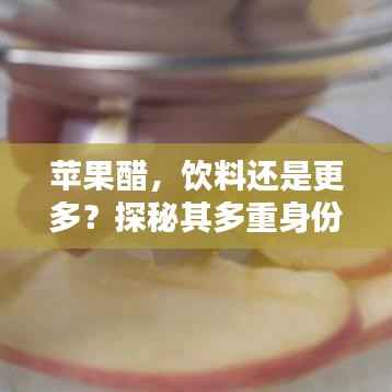 苹果醋，饮料还是更多？探秘其多重身份！