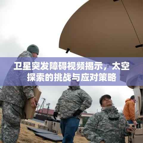 卫星突发障碍视频揭示，太空探索的挑战与应对策略