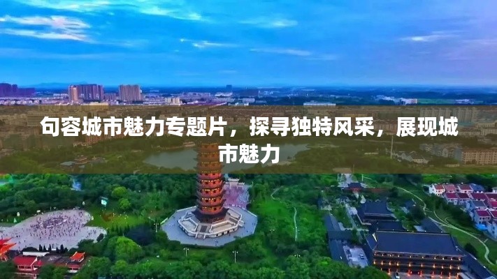 句容城市魅力专题片，探寻独特风采，展现城市魅力