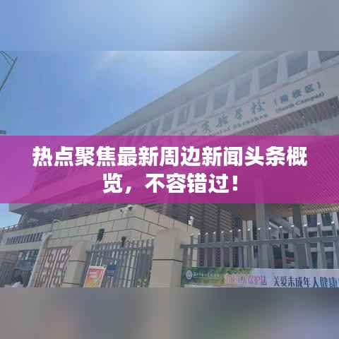热点聚焦最新周边新闻头条概览，不容错过！