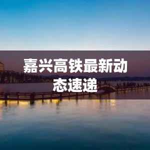 嘉兴高铁最新动态速递
