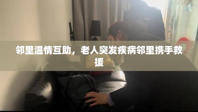 邻里温情互助，老人突发疾病邻里携手救援