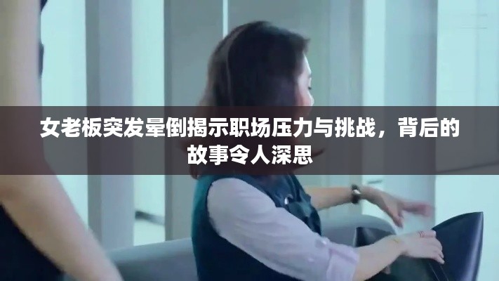 女老板突发晕倒揭示职场压力与挑战，背后的故事令人深思