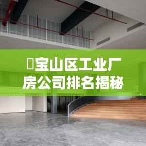 ​宝山区工业厂房公司排名揭秘，影响力深度解析