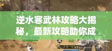 逆水寒武林攻略大揭秘，最新攻略助你成为武林高手！