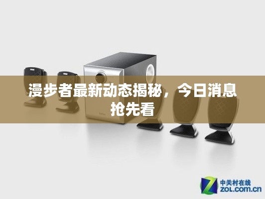 漫步者最新动态揭秘，今日消息抢先看