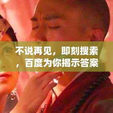 不说再见，即刻搜索，百度为你揭示答案！