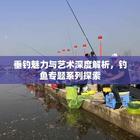 垂钓魅力与艺术深度解析，钓鱼专题系列探索