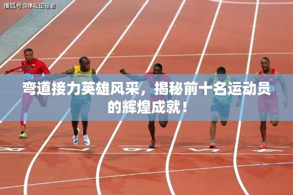 弯道接力英雄风采，揭秘前十名运动员的辉煌成就！