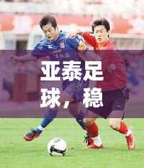 亚泰足球，稳坐中超排名前十的辉煌荣耀