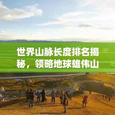世界山脉长度排名揭秘,领略地球雄伟山脉的壮丽风采!