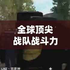 全球顶尖战队战斗力排行榜，一览无余的荣耀风采！