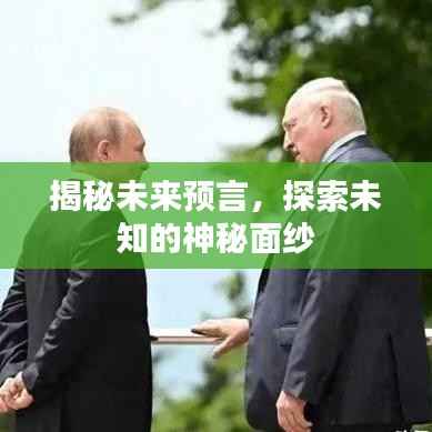 揭秘未来预言，探索未知的神秘面纱