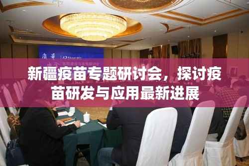 新疆疫苗专题研讨会，探讨疫苗研发与应用最新进展