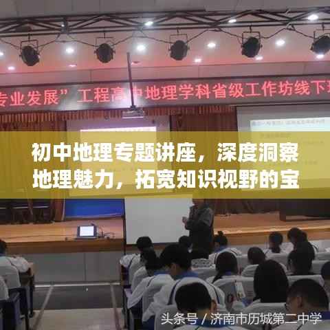 初中地理专题讲座，深度洞察地理魅力，拓宽知识视野的宝贵体验