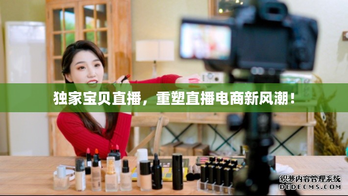 独家宝贝直播，重塑直播电商新风潮！