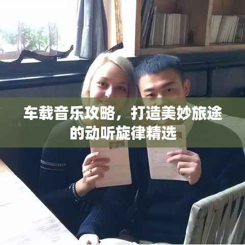 车载音乐攻略，打造美妙旅途的动听旋律精选