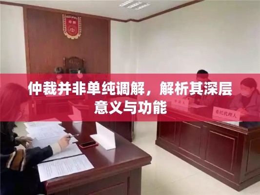 仲裁并非单纯调解，解析其深层意义与功能