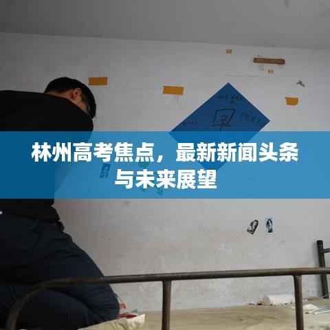 林州高考焦点，最新新闻头条与未来展望