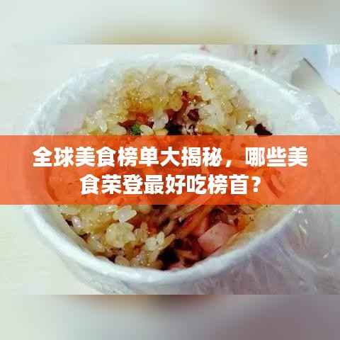 全球美食榜单大揭秘，哪些美食荣登最好吃榜首？