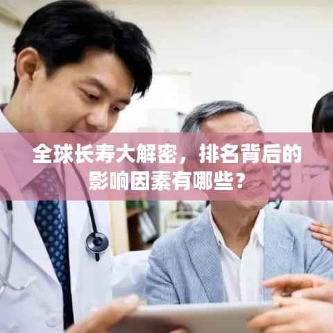 全球长寿大解密，排名背后的影响因素有哪些？