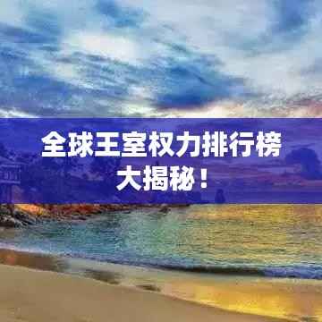 全球王室权力排行榜大揭秘！