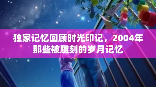 独家记忆回顾时光印记，2004年那些被雕刻的岁月记忆