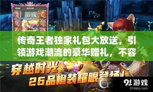 传奇王者独家礼包大放送，引领游戏潮流的豪华赠礼，不容错过！