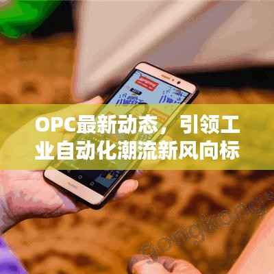 OPC最新动态，引领工业自动化潮流新风向标