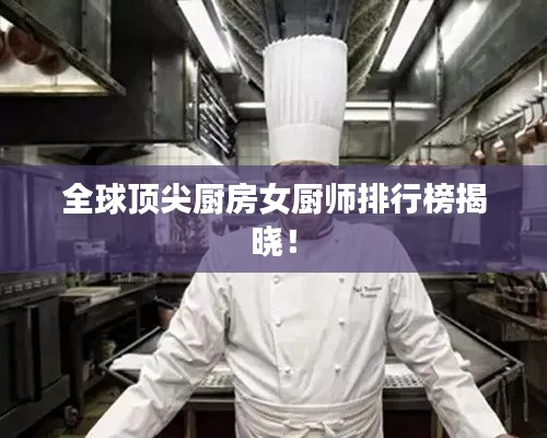 全球顶尖厨房女厨师排行榜揭晓！