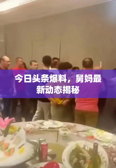 今日头条爆料，舅妈最新动态揭秘