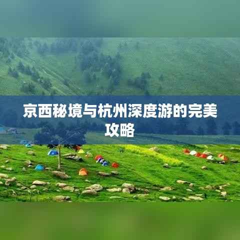 京西秘境与杭州深度游的完美攻略