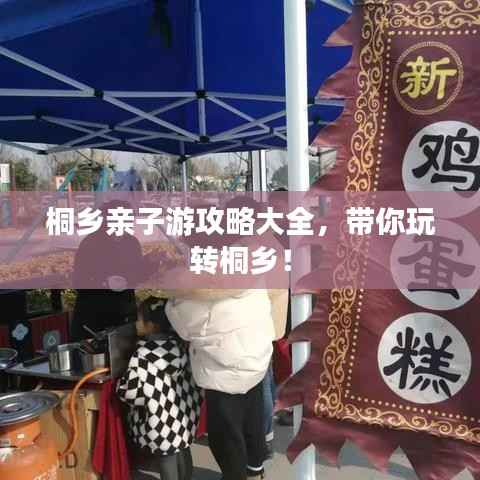 桐乡亲子游攻略大全，带你玩转桐乡！