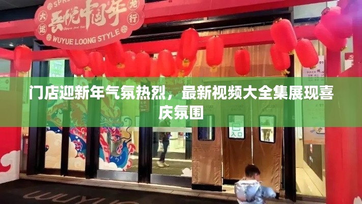 门店迎新年气氛热烈，最新视频大全集展现喜庆氛围