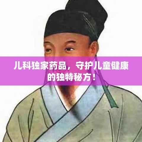 儿科独家药品，守护儿童健康的独特秘方！