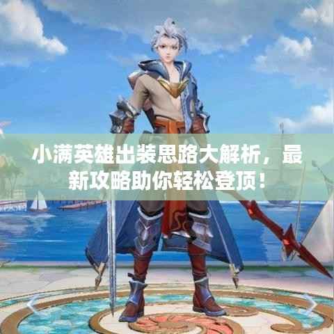 小满英雄出装思路大解析，最新攻略助你轻松登顶！