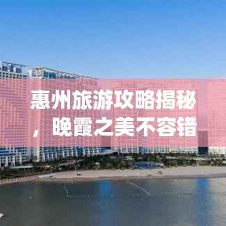 惠州旅游攻略揭秘，晚霞之美不容错过！