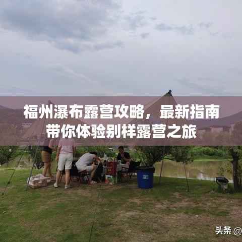 福州瀑布露营攻略，最新指南带你体验别样露营之旅