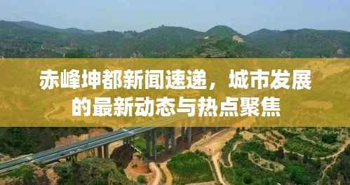 赤峰坤都新闻速递，城市发展的最新动态与热点聚焦