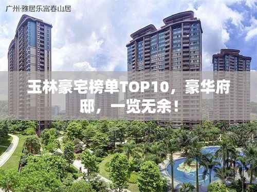 玉林豪宅榜单TOP10，豪华府邸，一览无余！