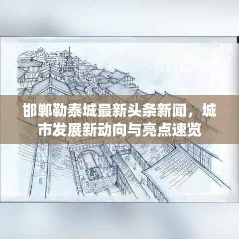 邯郸勒泰城最新头条新闻，城市发展新动向与亮点速览