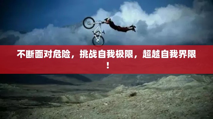 不断面对危险，挑战自我极限，超越自我界限！