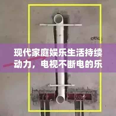 现代家庭娱乐生活持续动力，电视不断电的乐趣